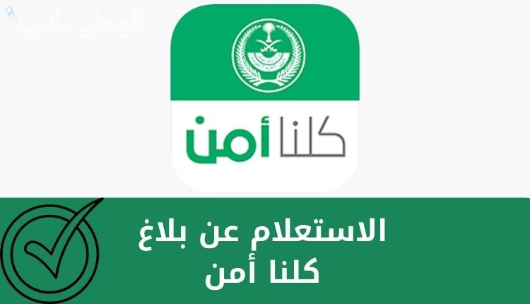 بالرابط والخطوات | كيفية الاستعلام عن بلاغ كلنا أمن وخطوات تقديم البلاغ