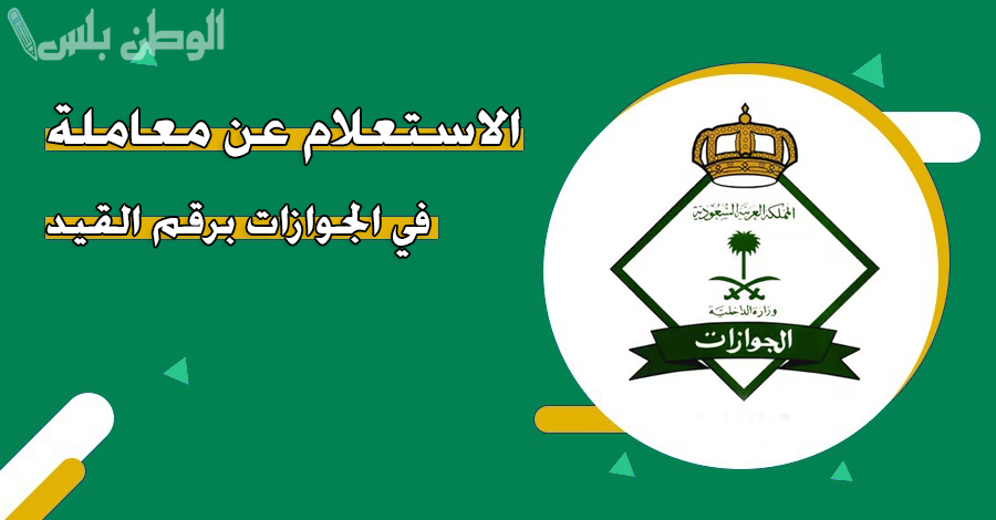 كيفية الاستعلام عن معاملة في الجوازات السعودية.. إلكترونيًا