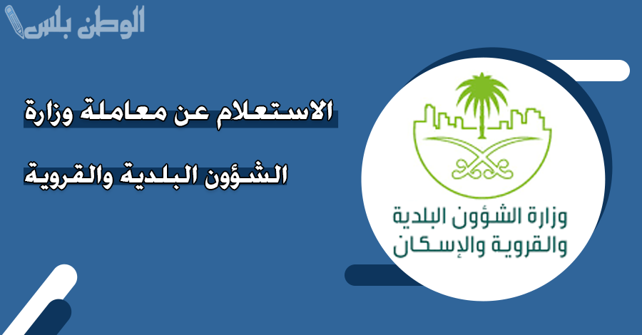 بالخطوات | طريقة الاستعلام عن معاملة في وزارة الشؤون البلدية 1446