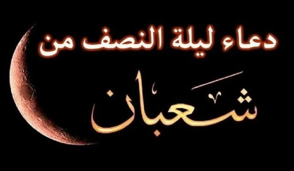 اقوي دعاء ليلة النصف من شعبان 2025 لجلب الرزق والفرج وقضاء الحوائج مستجابة بعد اذان المغرب