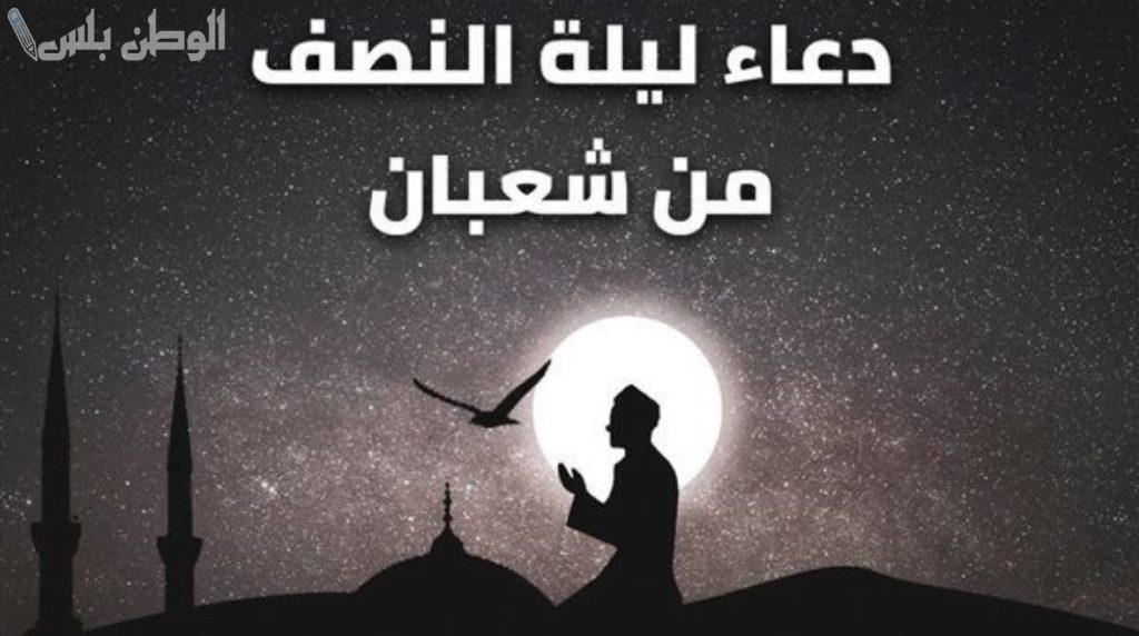 مكتوب ومستجاب: دعاء النصف من شعبان 2025 مكتوبة مستجابة افضل الادعية لرفع الاعمال ومغفرة الذنوب
