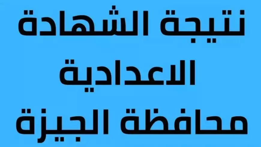 ظهور نتيجه تالتة اعدادي: نتيجة الشهادة الاعدادية الترم الاول 2025 بمحافظة الجيزة والقاهرة لينك مباشر