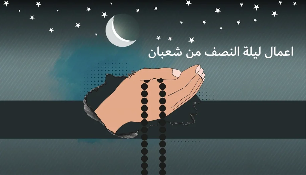 اعمال ليلة النصف من شعبان 2025 المستحبة في الاسلام ليلة المغفرة والرحمة والذكر