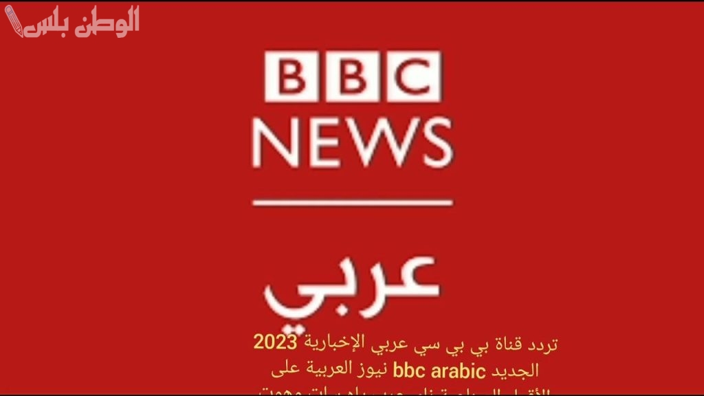 تغطية متواصلة تردد قناة بي بي سي عربي الجديد 2025 على نايل سات وعربسات مباشرة