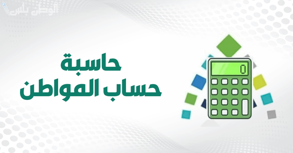 حاسبة حساب المواطن الجديد 1446: طريقة حساب الدعم واستحقاق المواطن