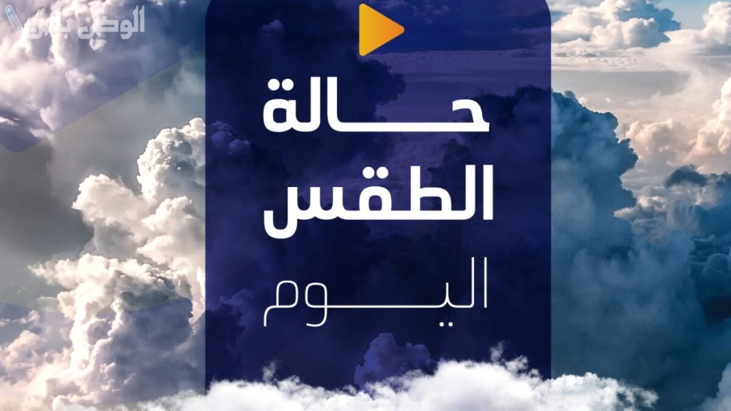 حالة الطقس اليوم وتحذيرات هامة من هيئة الأرصاد الجوية