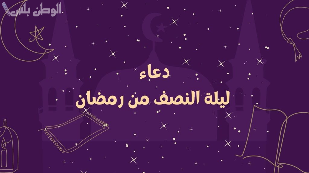 دعاء ليلة النصف من رمضان 1446.. أدعية الرحمة والمغفرة في منتصف الشهر