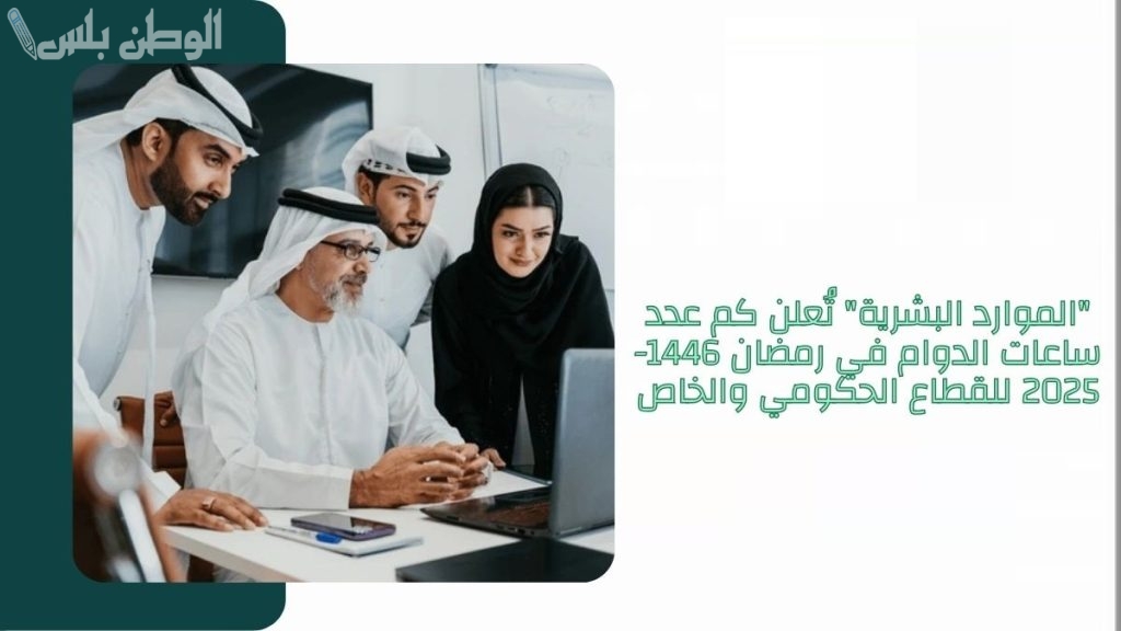 عدد ساعات الدوام في السعودية للقطاع الحكومي والخاص في رمضان 2025